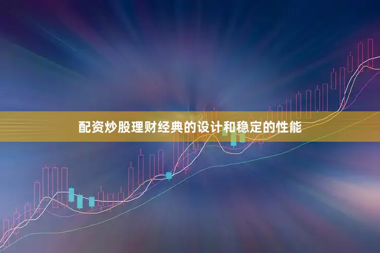 配资炒股理财经典的设计和稳定的性能