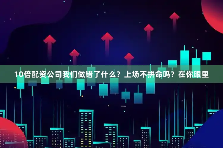 10倍配资公司我们做错了什么？上场不拼命吗？在你眼里