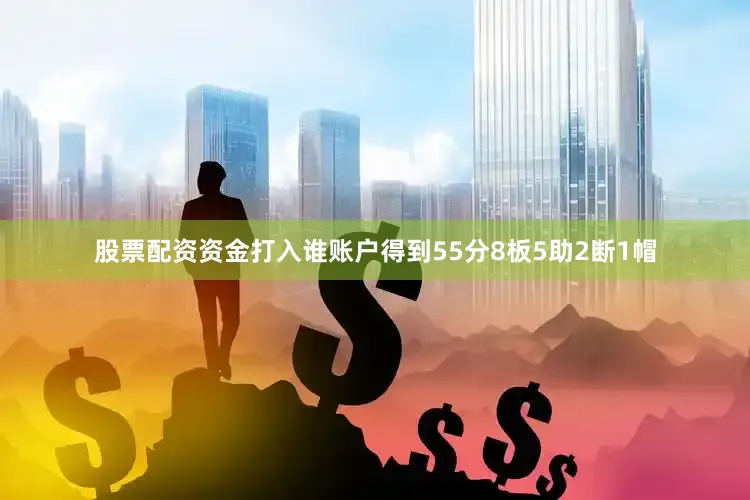 股票配资资金打入谁账户得到55分8板5助2断1帽