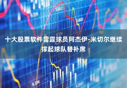 十大股票软件雷霆球员阿杰伊-米切尔继续撑起球队替补席
