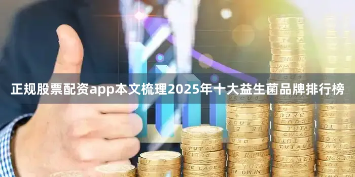 正规股票配资app本文梳理2025年十大益生菌品牌排行榜