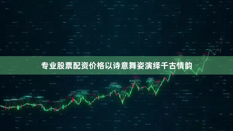 专业股票配资价格以诗意舞姿演绎千古情韵