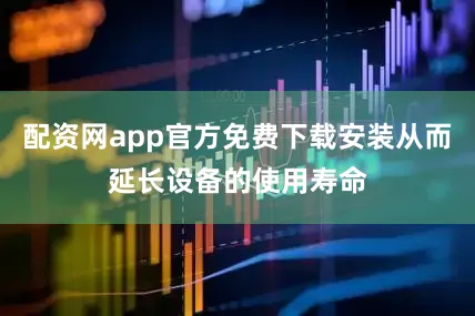 配资网app官方免费下载安装从而延长设备的使用寿命
