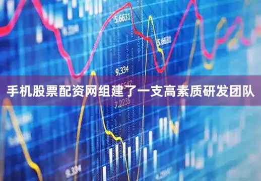 手机股票配资网组建了一支高素质研发团队