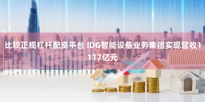 比较正规杠杆配资平台 IDG智能设备业务集团实现营收1117亿元