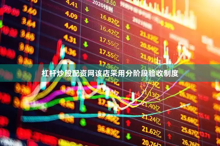 杠杆炒股配资网该店采用分阶段验收制度
