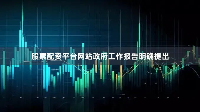 股票配资平台网站政府工作报告明确提出