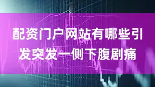 配资门户网站有哪些引发突发一侧下腹剧痛