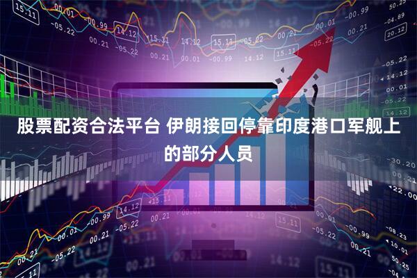 股票配资合法平台 伊朗接回停靠印度港口军舰上的部分人员