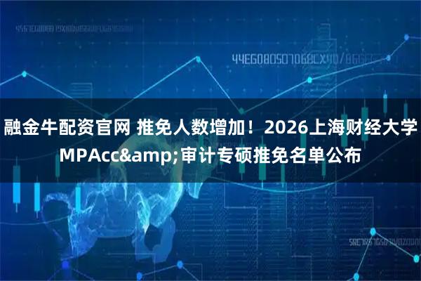 融金牛配资官网 推免人数增加！2026上海财经大学MPAcc&审计专硕推免名单公布