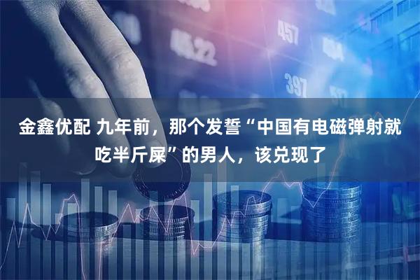金鑫优配 九年前，那个发誓“中国有电磁弹射就吃半斤屎”的男人，该兑现了