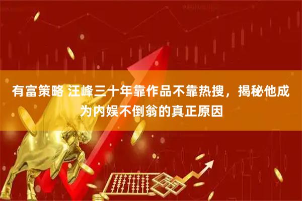 有富策略 汪峰三十年靠作品不靠热搜，揭秘他成为内娱不倒翁的真正原因