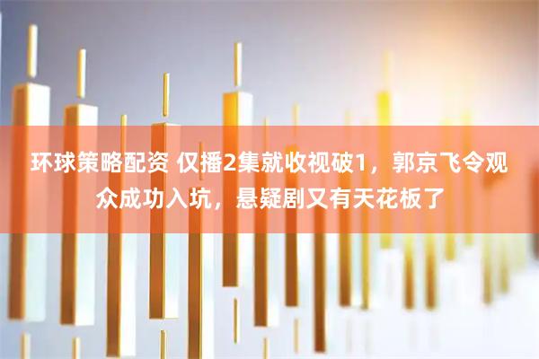 环球策略配资 仅播2集就收视破1，郭京飞令观众成功入坑，悬疑剧又有天花板了